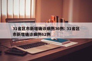 31省区市新增确诊病例36例: 31省区市新增确诊病例62例