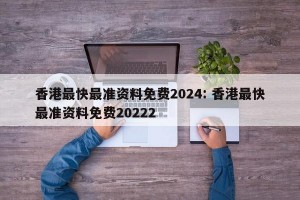 香港最快最准资料免费2024: 香港最快最准资料免费20222