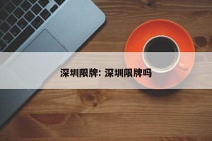 深圳限牌: 深圳限牌吗