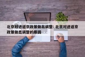 北京对进返京政策做出调整: 北京对进返京政策做出调整的原因