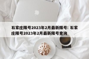 石家庄限号2023年2月最新限号: 石家庄限号2023年2月最新限号查询