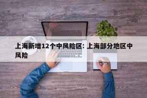 上海新增12个中风险区: 上海部分地区中风险
