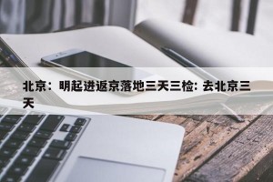 北京：明起进返京落地三天三检: 去北京三天