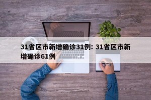31省区市新增确诊31例: 31省区市新增确诊61例