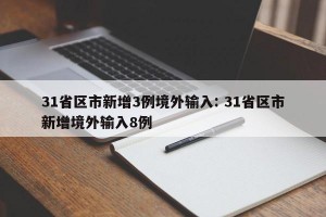 31省区市新增3例境外输入: 31省区市新增境外输入8例