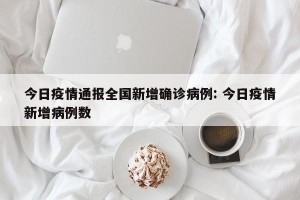 今日疫情通报全国新增确诊病例: 今日疫情新增病例数