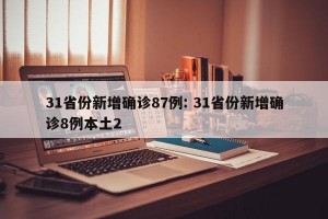 31省份新增确诊87例: 31省份新增确诊8例本土2