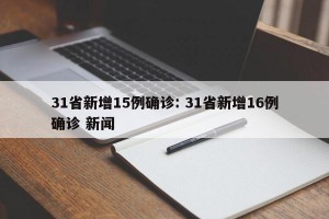 31省新增15例确诊: 31省新增16例确诊 新闻
