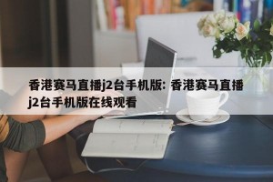 香港赛马直播j2台手机版: 香港赛马直播j2台手机版在线观看
