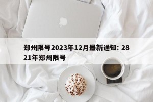 郑州限号2023年12月最新通知: 2821年郑州限号