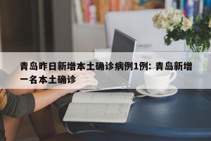 青岛昨日新增本土确诊病例1例: 青岛新增一名本土确诊