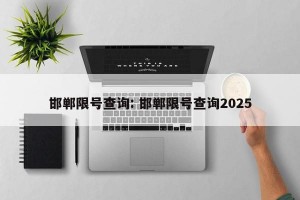 邯郸限号查询: 邯郸限号查询2025