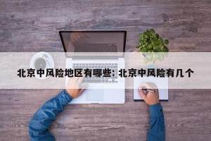 北京中风险地区有哪些: 北京中风险有几个