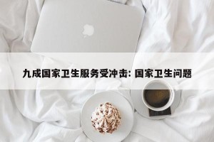 九成国家卫生服务受冲击: 国家卫生问题