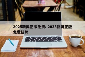 2025新奥正版免费: 2025新奥正版免费挂牌