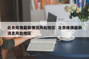 北京疫情最新情况风险地区: 北京疫情最新消息风险地区