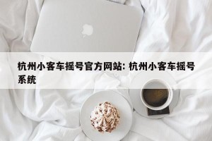 杭州小客车摇号官方网站: 杭州小客车摇号系统