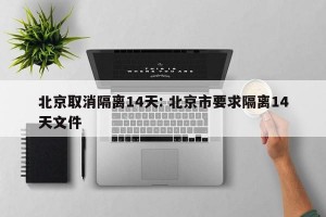 北京取消隔离14天: 北京市要求隔离14天文件