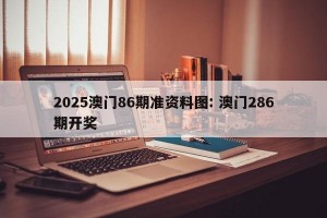 2025澳门86期准资料图: 澳门286期开奖