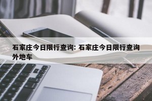 石家庄今日限行查询: 石家庄今日限行查询外地车