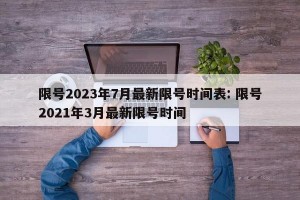 限号2023年7月最新限号时间表: 限号2021年3月最新限号时间