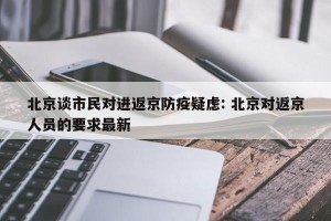 北京谈市民对进返京防疫疑虑: 北京对返京人员的要求最新