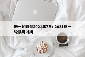 新一轮限号2021年7月: 2021新一轮限号时间