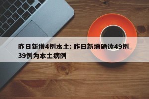 昨日新增4例本土: 昨日新增确诊49例 39例为本土病例