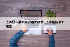 上海公布最新来沪返沪政策: 上海最新来沪规定