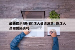 最新提示!来(返)沈人员请注意: 返沈人员需要隔离吗