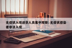 无症状入境进京人员集中观察: 无症状感染者非法入境