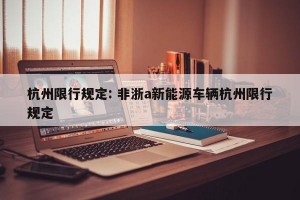 杭州限行规定: 非浙a新能源车辆杭州限行规定