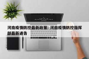 河南疫情防控最新政策: 河南疫情防控指挥部最新通告