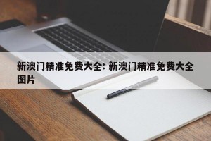 新澳门精准免费大全: 新澳门精准免费大全图片
