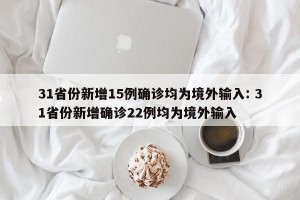 31省份新增15例确诊均为境外输入: 31省份新增确诊22例均为境外输入