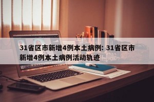 31省区市新增4例本土病例: 31省区市新增4例本土病例活动轨迹