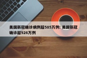 美国新冠确诊病例超585万例: 美国新冠确诊超926万例
