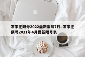 石家庄限号2022最新限号7月: 石家庄限号2021年4月最新限号表