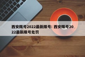 西安限号2022最新限号: 西安限号2022最新限号处罚