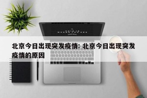 北京今日出现突发疫情: 北京今日出现突发疫情的原因