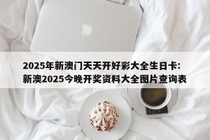 2025年新澳门天天开好彩大全生日卡: 新澳2025今晚开奖资料大全图片查询表