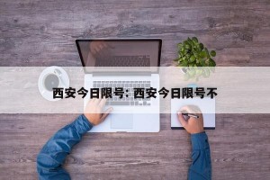 西安今日限号: 西安今日限号不