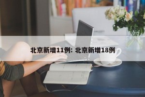 北京新增11例: 北京新增18例