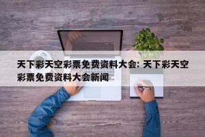 天下彩天空彩票免费资料大会: 天下彩天空彩票免费资料大会新闻
