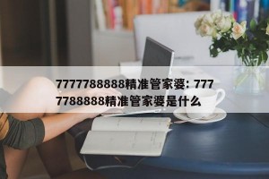 7777788888精准管家婆: 7777788888精准管家婆是什么