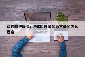 成都限行尾号: 成都限行尾号为字母的怎么规定
