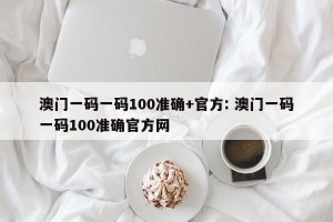 澳门一码一码100准确+官方: 澳门一码一码100准确官方网
