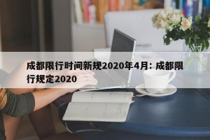 成都限行时间新规2020年4月: 成都限行规定2020