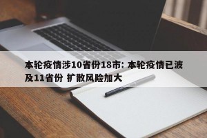 本轮疫情涉10省份18市: 本轮疫情已波及11省份 扩散风险加大