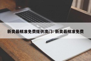 新奥最精准免费提供澳门: 新奥最精准免费